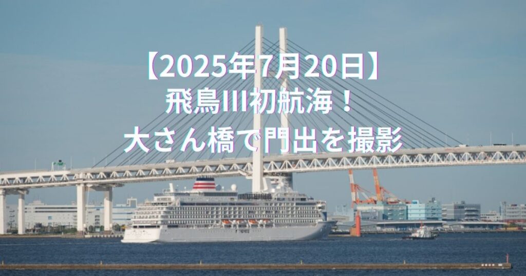 【2025年7月20日】飛鳥III初航海！大さん橋で門出を撮影