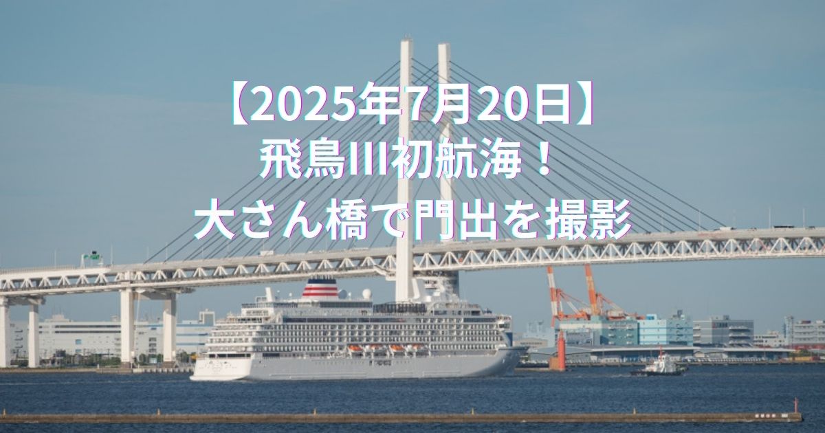 【2025年7月20日】飛鳥III初航海！大さん橋で門出を撮影