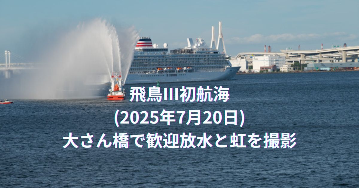 飛鳥III初航海(2025年7月20日)大さん橋で歓迎放水と虹を撮影
