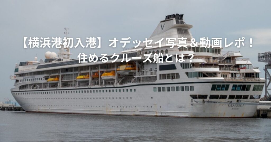 【横浜港初入港】オデッセイ写真＆動画レポ！住めるクルーズ船とは？