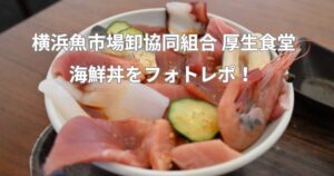 横浜魚市場卸協同組合 厚生食堂｜市場の絶品海鮮丼をフォトレポ！