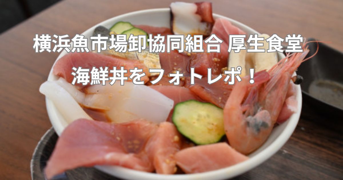 横浜魚市場卸協同組合 厚生食堂｜市場の絶品海鮮丼をフォトレポ！