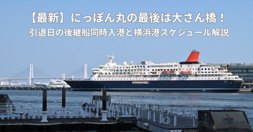 【最新】にっぽん丸の最後は大さん橋！引退日の後継船同時入港と横浜港スケジュール解説