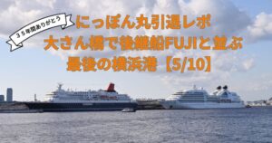 にっぽん丸引退レポ｜大さん橋で後継船FUJIと並ぶ最後の横浜港【5/10】