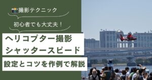 ヘリコプター撮影のシャッタースピードは？設定とコツを作例で解説