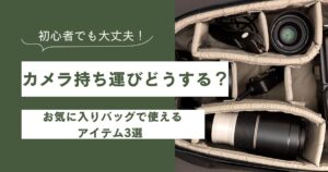 カメラ持ち運びどうする？普段使いのバッグで使えるアイテム3選を解説